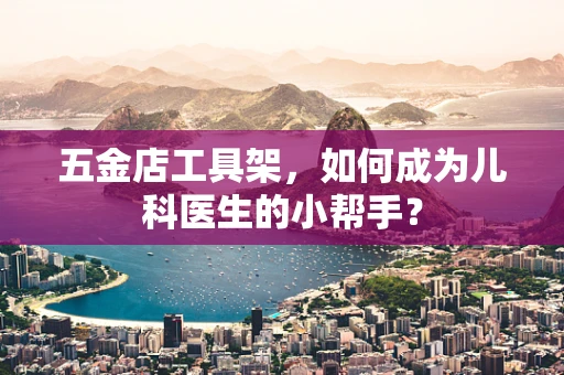 五金店工具架，如何成为儿科医生的小帮手？