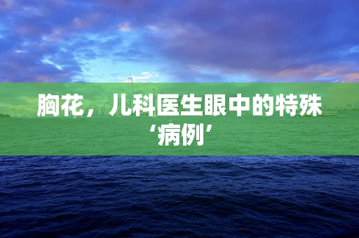 胸花，儿科医生眼中的特殊‘病例’
