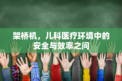 架桥机，儿科医疗环境中的安全与效率之问