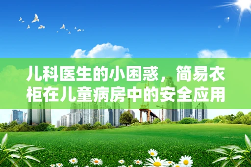 儿科医生的小困惑，简易衣柜在儿童病房中的安全应用