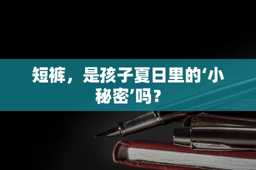 短裤，是孩子夏日里的‘小秘密’吗？