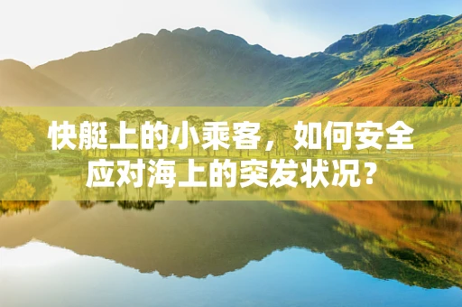 快艇上的小乘客，如何安全应对海上的突发状况？