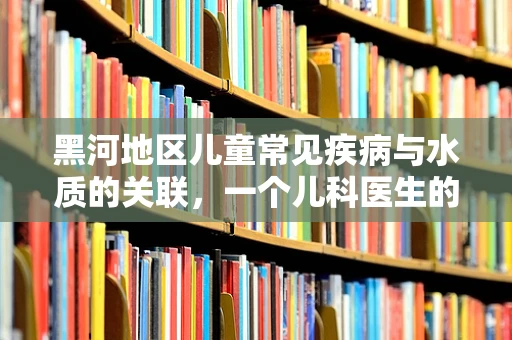黑河地区儿童常见疾病与水质的关联，一个儿科医生的观察