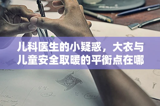 儿科医生的小疑惑，大衣与儿童安全取暖的平衡点在哪里？