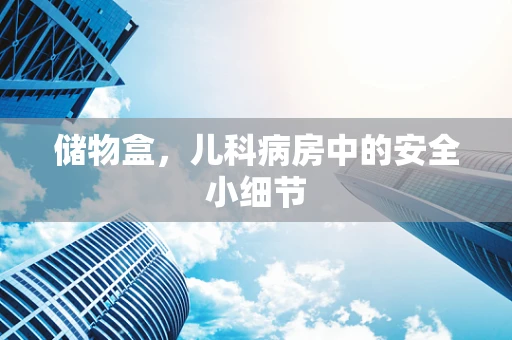 储物盒，儿科病房中的安全小细节