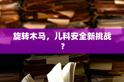 旋转木马，儿科安全新挑战？