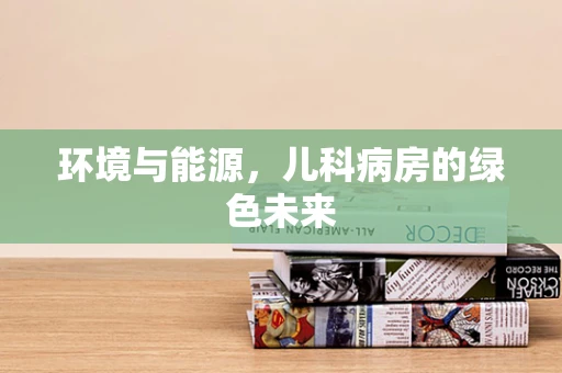 环境与能源，儿科病房的绿色未来