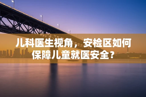 儿科医生视角，安检区如何保障儿童就医安全？