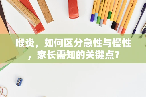 喉炎，如何区分急性与慢性，家长需知的关键点？