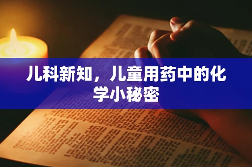 儿科新知，儿童用药中的化学小秘密