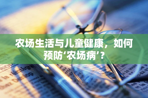 农场生活与儿童健康，如何预防‘农场病’？