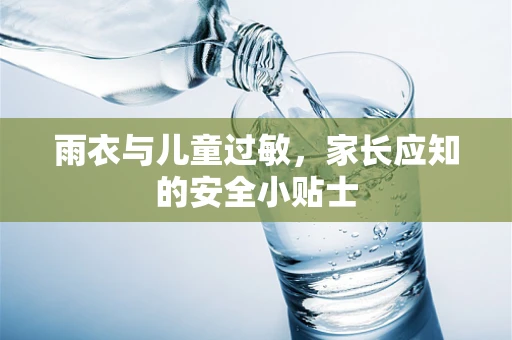 雨衣与儿童过敏，家长应知的安全小贴士