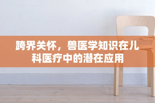 跨界关怀，兽医学知识在儿科医疗中的潜在应用