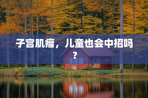 子宫肌瘤，儿童也会中招吗？