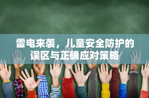 雷电来袭，儿童安全防护的误区与正确应对策略