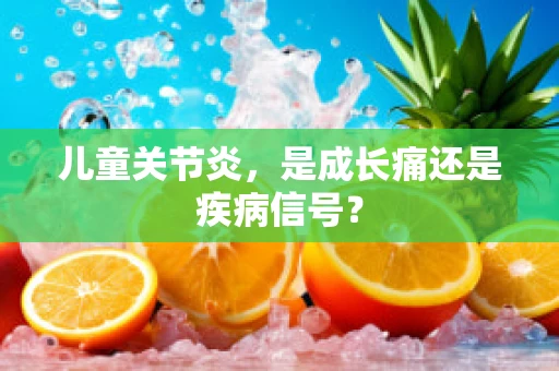 儿童关节炎，是成长痛还是疾病信号？
