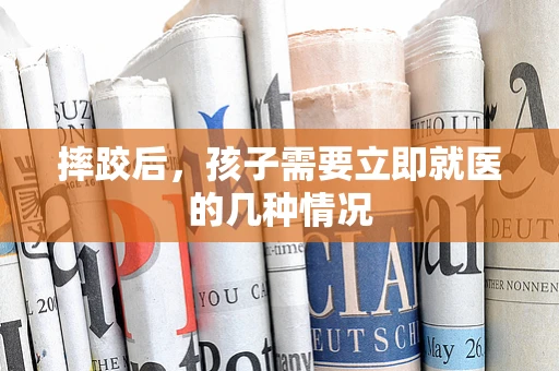 摔跤后，孩子需要立即就医的几种情况