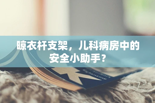 晾衣杆支架，儿科病房中的安全小助手？