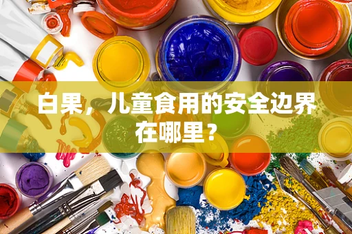 白果，儿童食用的安全边界在哪里？