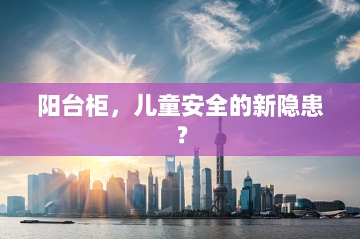 阳台柜，儿童安全的新隐患？