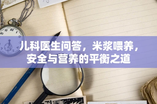 儿科医生问答，米浆喂养，安全与营养的平衡之道