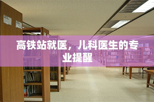 高铁站就医，儿科医生的专业提醒