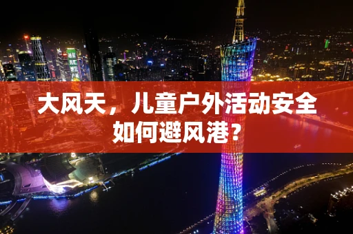 大风天，儿童户外活动安全如何避风港？