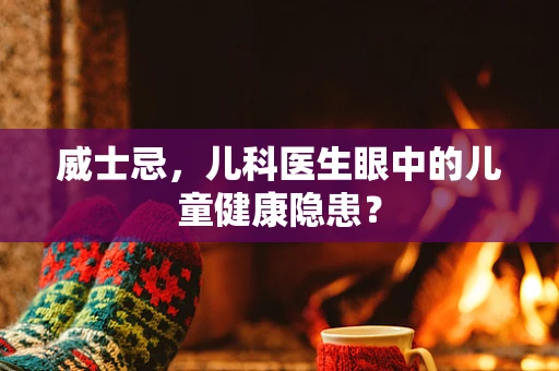 威士忌，儿科医生眼中的儿童健康隐患？