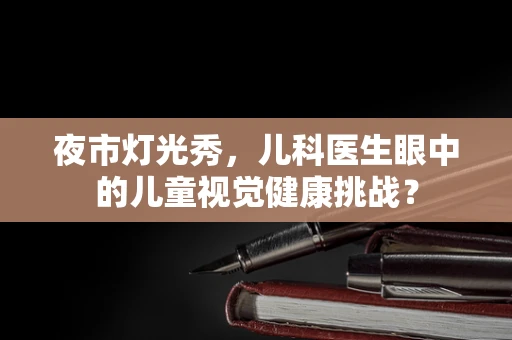夜市灯光秀，儿科医生眼中的儿童视觉健康挑战？