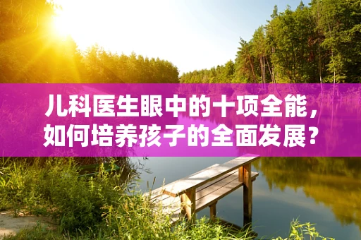 儿科医生眼中的十项全能，如何培养孩子的全面发展？
