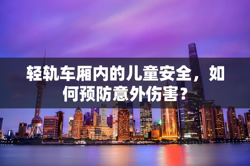轻轨车厢内的儿童安全，如何预防意外伤害？