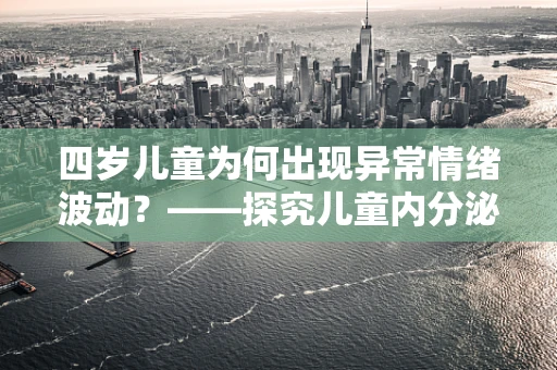 四岁儿童为何出现异常情绪波动？——探究儿童内分泌疾病的隐秘信号