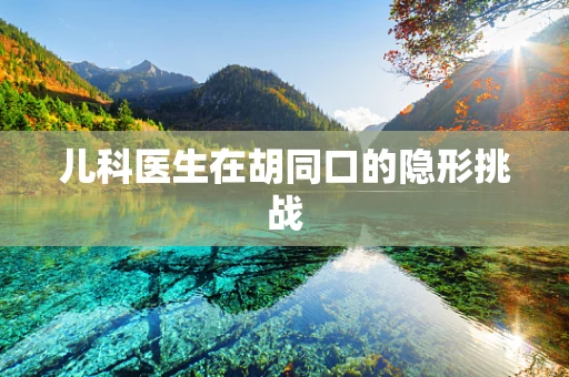 儿科医生在胡同口的隐形挑战