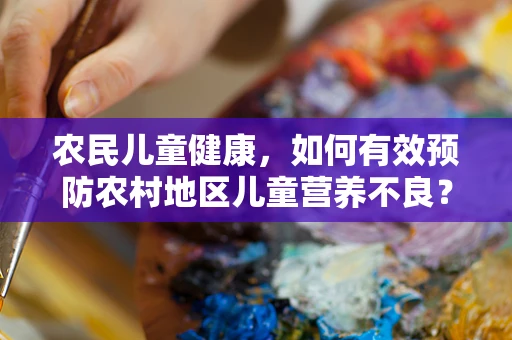 农民儿童健康，如何有效预防农村地区儿童营养不良？