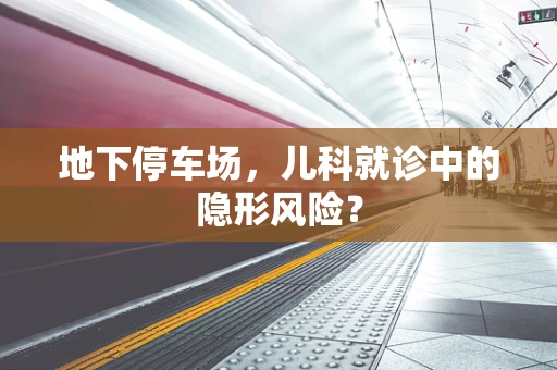 地下停车场，儿科就诊中的隐形风险？