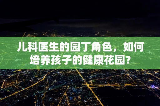 儿科医生的园丁角色，如何培养孩子的健康花园？