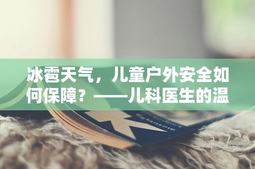 冰雹天气，儿童户外安全如何保障？——儿科医生的温馨提醒