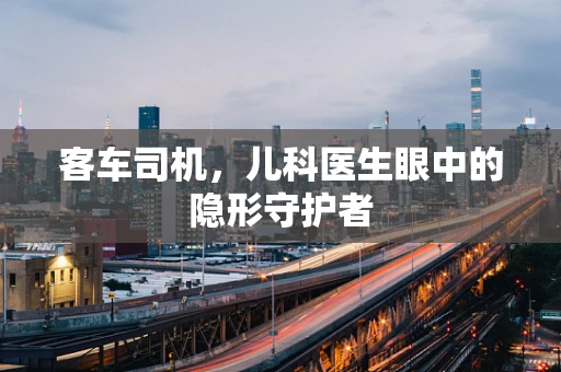 客车司机，儿科医生眼中的隐形守护者