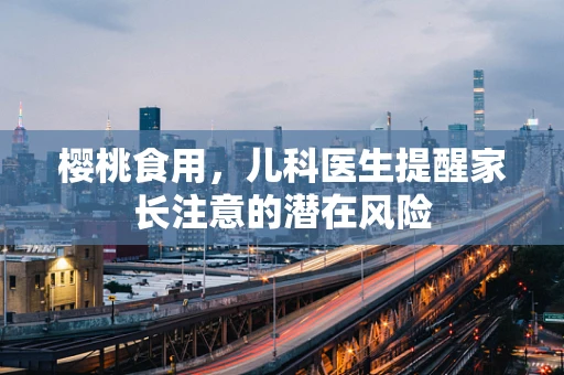 樱桃食用，儿科医生提醒家长注意的潜在风险