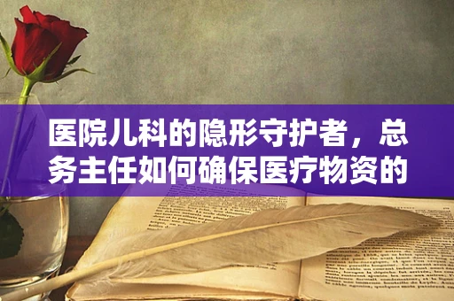 医院儿科的隐形守护者，总务主任如何确保医疗物资的及时供应？