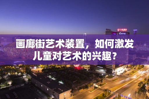 画廊街艺术装置，如何激发儿童对艺术的兴趣？