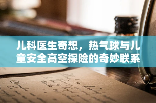 儿科医生奇想，热气球与儿童安全高空探险的奇妙联系