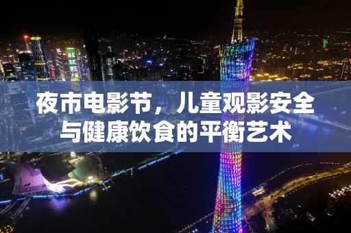 夜市电影节，儿童观影安全与健康饮食的平衡艺术
