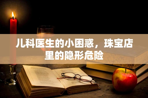 儿科医生的小困惑，珠宝店里的隐形危险