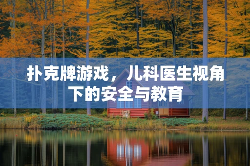 扑克牌游戏，儿科医生视角下的安全与教育