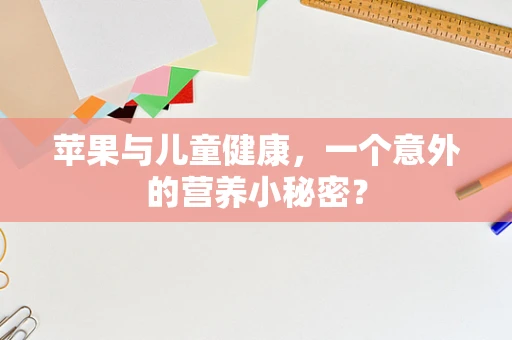 苹果与儿童健康，一个意外的营养小秘密？