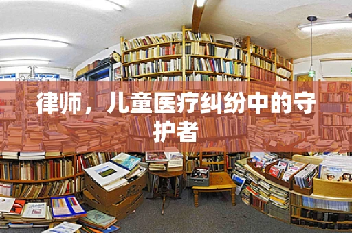律师，儿童医疗纠纷中的守护者
