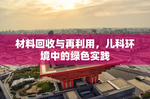 材料回收与再利用，儿科环境中的绿色实践