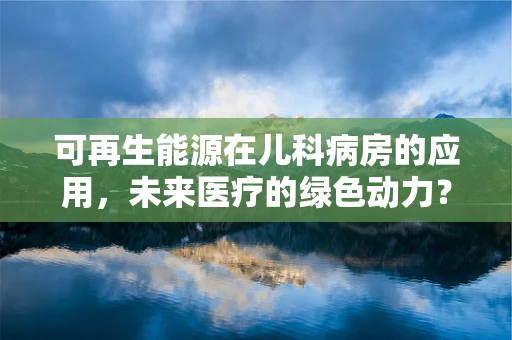 可再生能源在儿科病房的应用，未来医疗的绿色动力？