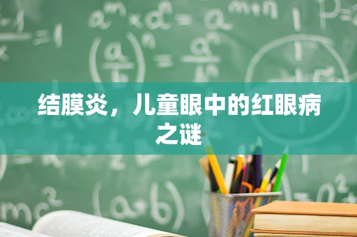 结膜炎，儿童眼中的红眼病之谜